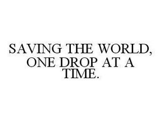 SAVING THE WORLD, ONE DROP AT A TIME.