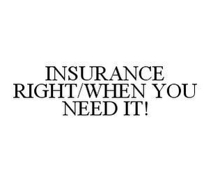 INSURANCE RIGHT/WHEN YOU NEED IT!