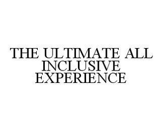 THE ULTIMATE ALL INCLUSIVE EXPERIENCE