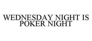 WEDNESDAY NIGHT IS POKER NIGHT