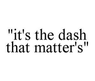 "IT'S THE DASH THAT MATTER'S"