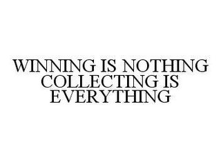 WINNING IS NOTHING COLLECTING IS EVERYTHING