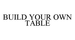 BUILD YOUR OWN TABLE