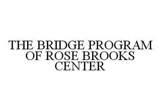 THE BRIDGE PROGRAM OF ROSE BROOKS CENTER