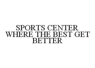 SPORTS CENTER WHERE THE BEST GET BETTER