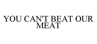 YOU CAN'T BEAT OUR MEAT