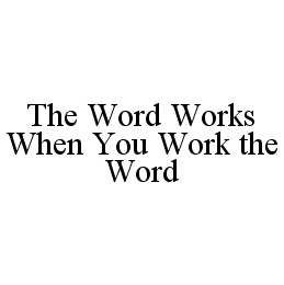 THE WORD WORKS WHEN YOU WORK THE WORD