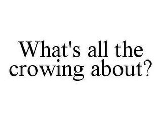 WHAT'S ALL THE CROWING ABOUT?