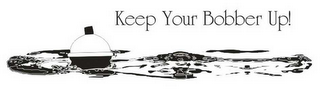 KEEP YOUR BOBBER UP!