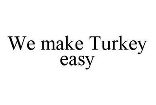 WE MAKE TURKEY EASY