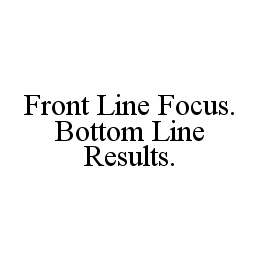 FRONT LINE FOCUS. BOTTOM LINE RESULTS.