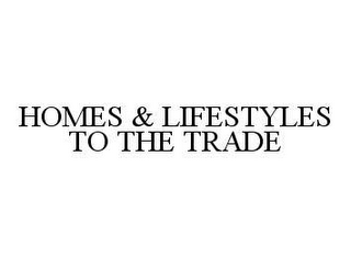 HOMES & LIFESTYLES TO THE TRADE