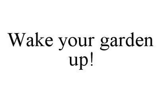 WAKE YOUR GARDEN UP!