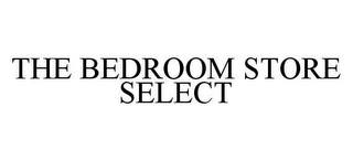 THE BEDROOM STORE SELECT