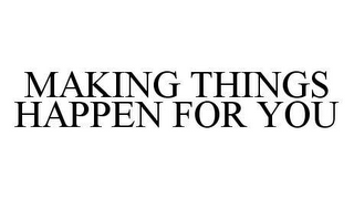 MAKING THINGS HAPPEN FOR YOU