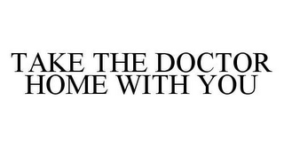 TAKE THE DOCTOR HOME WITH YOU