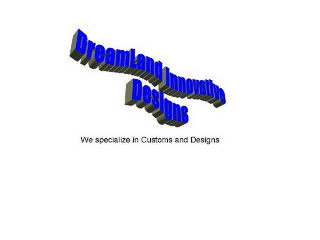 DREAMLAND INNOVATION DESIGNS WE SPECIALIZE IN CUSTOMS AND DESIGNS