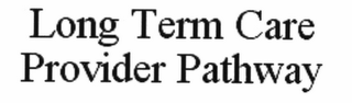 LONG TERM CARE PROVIDER PATHWAY