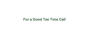 FOR A GOOD TEE TIME CALL