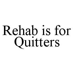 REHAB IS FOR QUITTERS