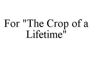 FOR "THE CROP OF A LIFETIME"