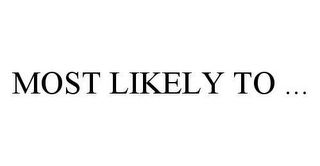 MOST LIKELY TO ...