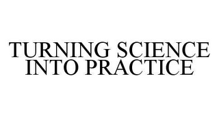 TURNING SCIENCE INTO PRACTICE