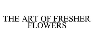 THE ART OF FRESHER FLOWERS