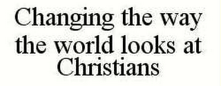 CHANGING THE WAY THE WORLD LOOKS AT CHRISTIANS