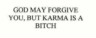 GOD MAY FORGIVE YOU, BUT KARMA IS A BITCH