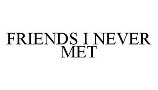 FRIENDS I NEVER MET