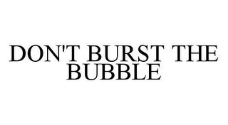 DON'T BURST THE BUBBLE