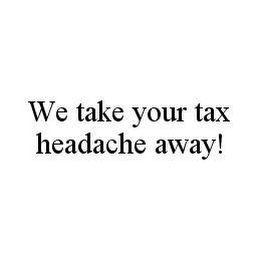 WE TAKE YOUR TAX HEADACHE AWAY!