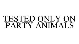 TESTED ONLY ON PARTY ANIMALS