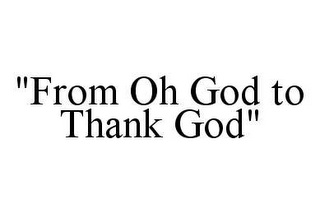 "FROM OH GOD TO THANK GOD"