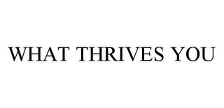 WHAT THRIVES YOU