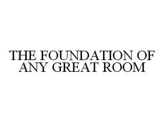 THE FOUNDATION OF ANY GREAT ROOM