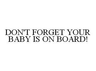 DON'T FORGET YOUR BABY IS ON BOARD!