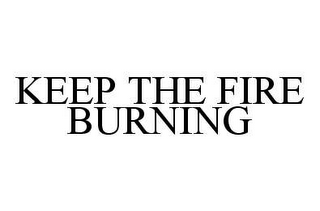 KEEP THE FIRE BURNING