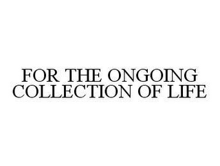 FOR THE ONGOING COLLECTION OF LIFE