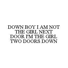 DOWN BOY I AM NOT THE GIRL NEXT DOOR I'M THE GIRL TWO DOORS DOWN