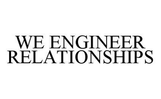 WE ENGINEER RELATIONSHIPS