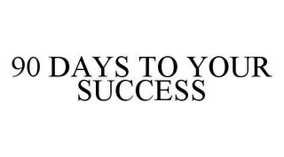 90 DAYS TO YOUR SUCCESS