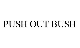 PUSH OUT BUSH