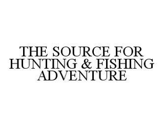 THE SOURCE FOR HUNTING & FISHING ADVENTURE