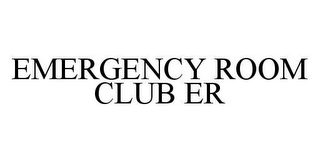 EMERGENCY ROOM CLUB ER