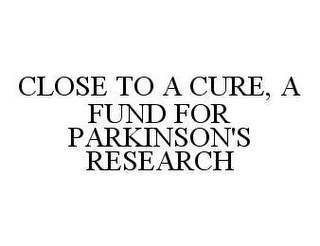 CLOSE TO A CURE, A FUND FOR PARKINSON'S RESEARCH