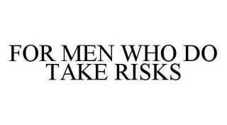 FOR MEN WHO DO TAKE RISKS