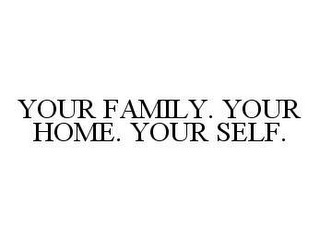 YOUR FAMILY. YOUR HOME. YOUR SELF.