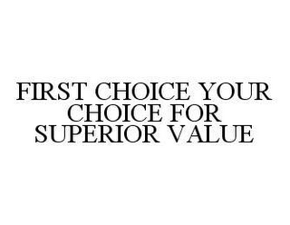FIRST CHOICE YOUR CHOICE FOR SUPERIOR VALUE